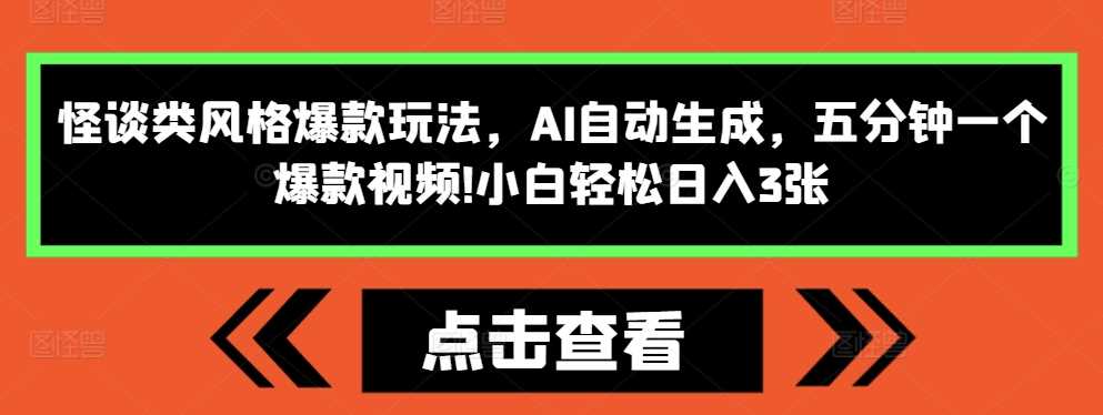 怪谈类风格爆款玩法，AI自动生成，五分钟一个爆款视频，小白轻松日入3张【揭秘】-钞能力网全创