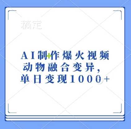 AI制作爆火视频，动物融合变异，单日变现1k-钞能力网全创