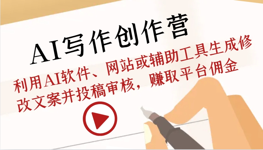 AI写作创作营：利用AI软件、网站或辅助工具生成修改文案并投稿审核，赚取平台佣金-钞能力网全创