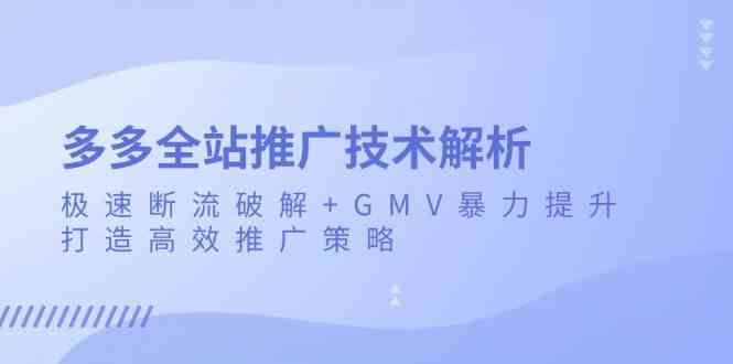 多多全站推广技术解析：极速断流破解+GMV暴力提升，打造高效推广策略-钞能力网全创