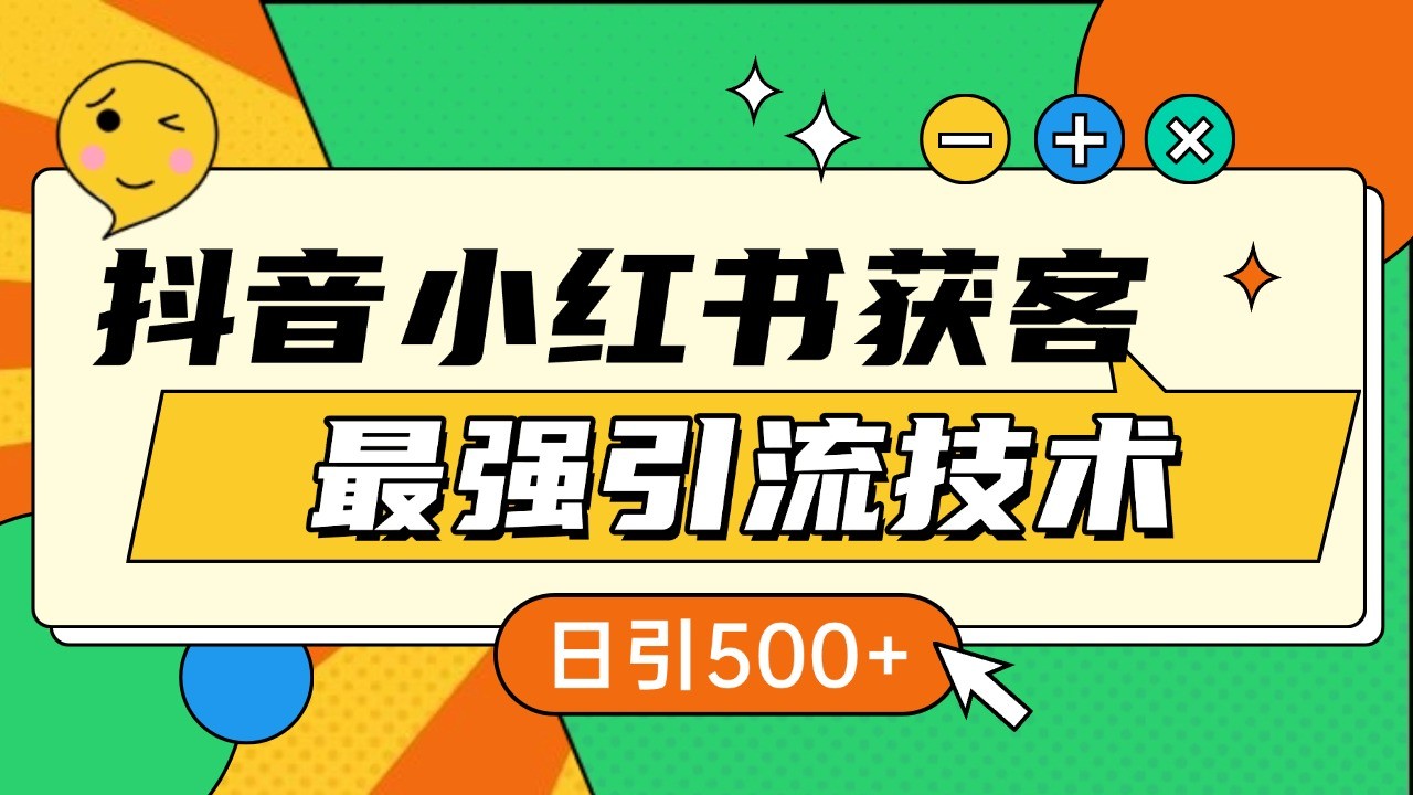 抖音小红书获客最强引流技术揭秘，吃透一点 日引500+ 全行业通用-钞能力网全创