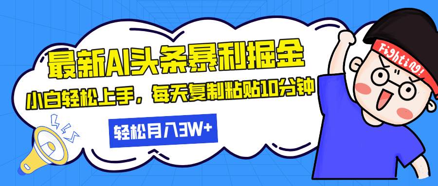 最新头条暴利掘金，AI辅助，轻松矩阵，每天复制粘贴10分钟，轻松月入30…-钞能力网全创