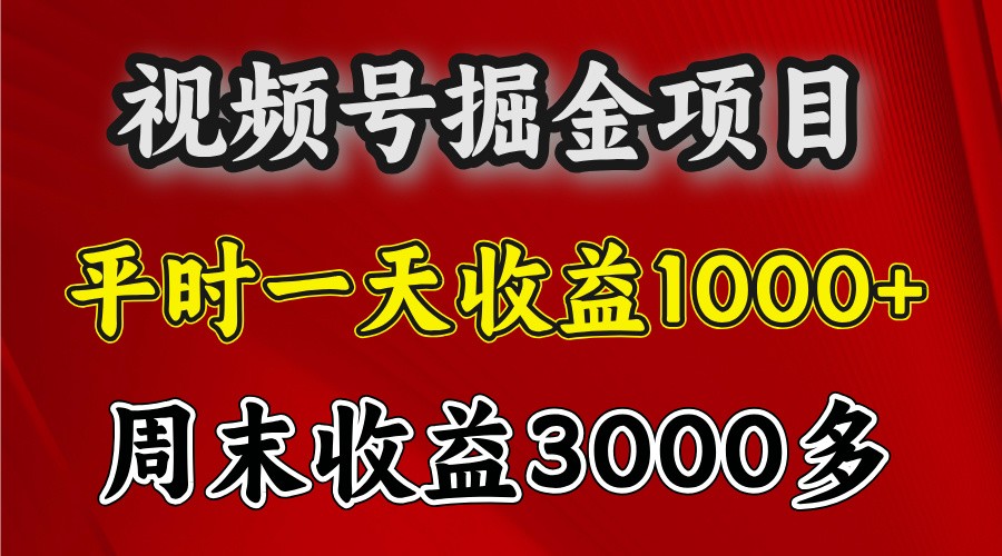 一天收益1000+ 视频号掘金，周末收益会更高些-钞能力网全创