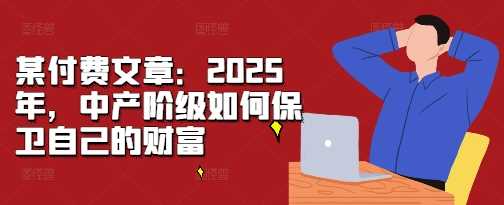 2025年，中产阶级如何保卫自己的财富-钞能力网全创