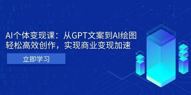 AI个体变现课：从GPT文案到AI绘图，轻松高效创作，实现商业变现加速-钞能力网全创