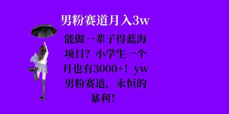 能做一辈子的蓝海项目？小学生一个月也有3000+，yw男粉赛道，永恒的暴利-钞能力网全创
