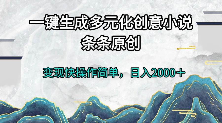 一键生成多元化创意小说条条原创变现快操作简单日入2000＋-钞能力网全创