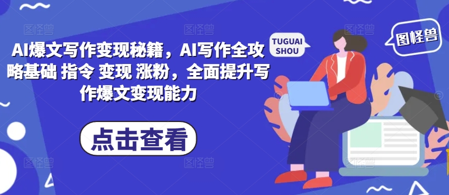 AI爆文写作变现秘籍，AI写作全攻略基础 指令 变现 涨粉，全面提升写作爆文变现能力-钞能力网全创
