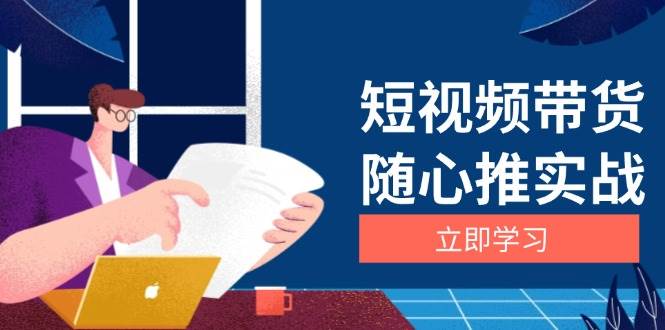 短视频带货随心推实战：涵盖选品到放量，详解涨粉、口碑分提升与广告逻辑-钞能力网全创