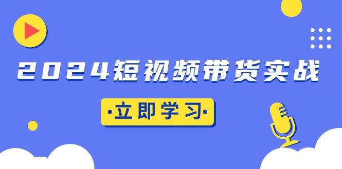 短视频带货实战：底层逻辑+实操技巧，橱窗引流、直播带货-钞能力网全创