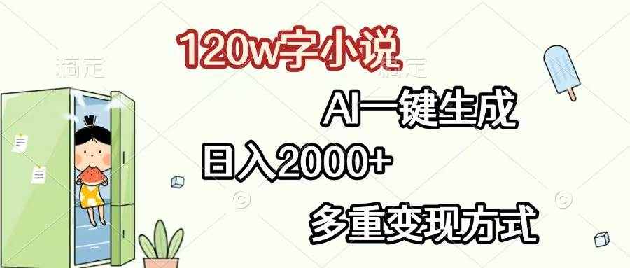 120w字小说，AI一键生成，日入2000+，多重变现方式-钞能力网全创