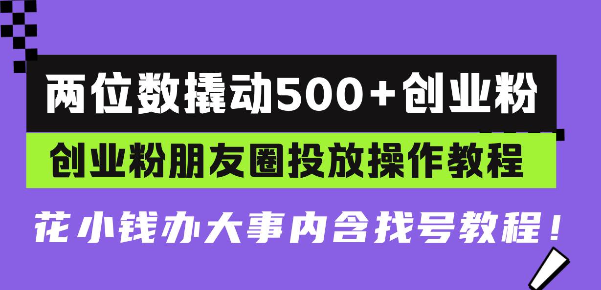 两位数撬动500+创业粉，创业粉朋友圈投放操作教程，花小钱办大事内含找…-钞能力网全创