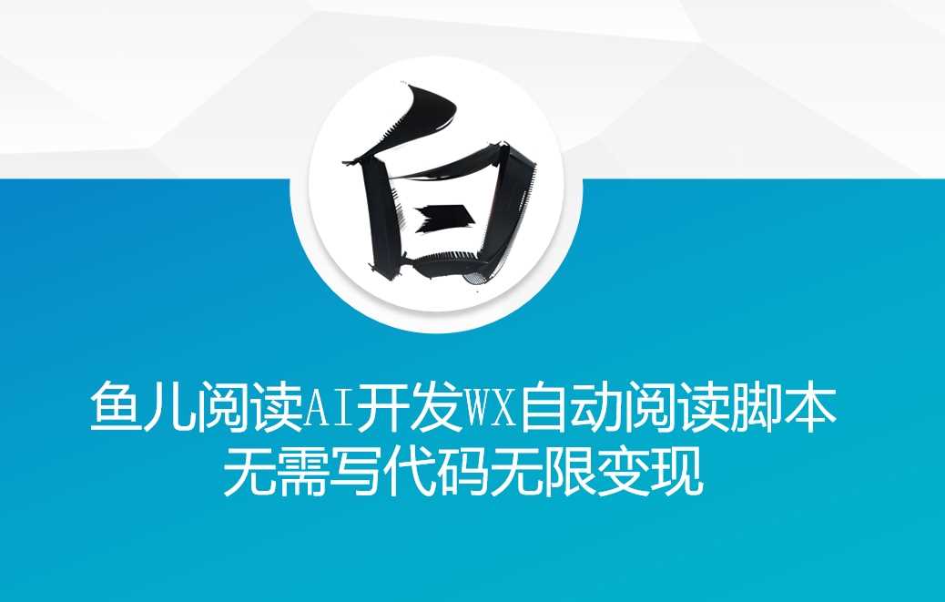 ‘鱼儿阅读’利用AI无需写代码开发自动微信自动阅读脚本无限变现【揭秘】-钞能力网全创