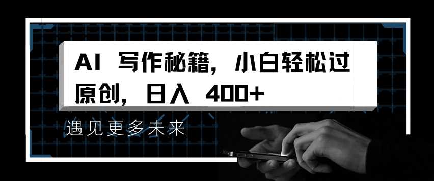 AI写作秘籍，小白轻松过原创，日入 4张【揭秘】-钞能力网全创