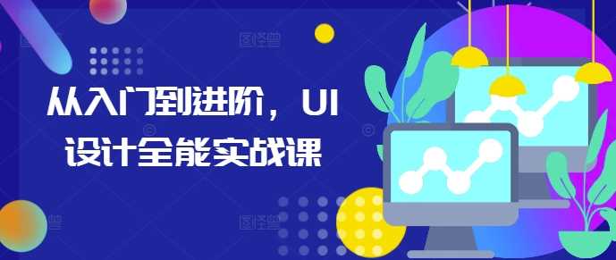 从入门到进阶，UI设计全能实战课-钞能力网全创