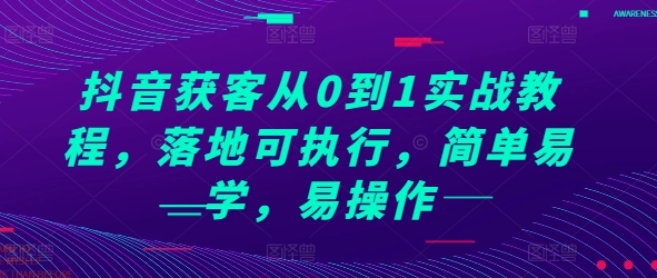 抖音获客从0到1实战教程，落地可执行，简单易学，易操作-钞能力网全创