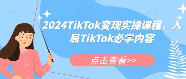 TikTok变现实操课程，入局TikTok必学内容-钞能力网全创