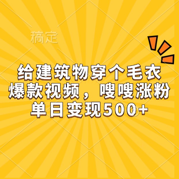 给建筑物穿个毛衣，爆款视频，嗖嗖涨粉，单日变现500+-钞能力网全创