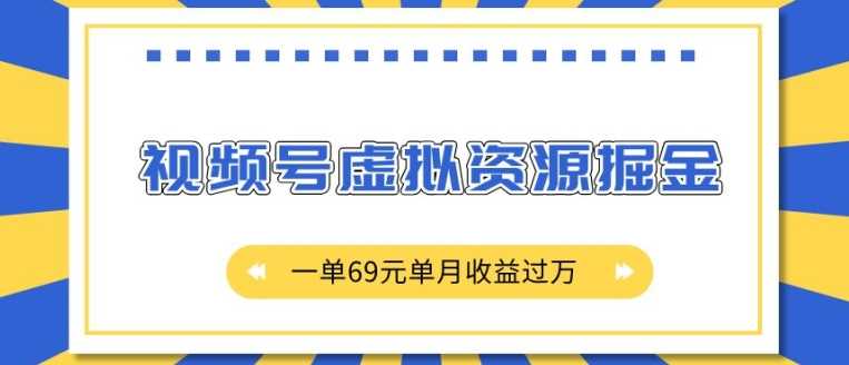 外面收费2980的项目，视频号虚拟资源掘金，一单69元单月收益过W【揭秘】-钞能力网全创