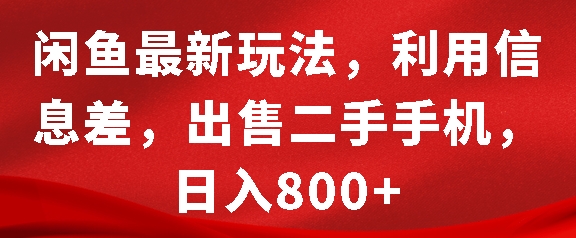 闲鱼最新玩法，利用信息差，出售二手手机，日入8张【揭秘】-钞能力网全创