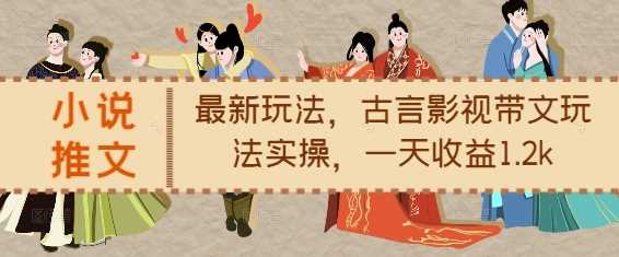 小说推文最新玩法，古言影视带文玩法实操，一天收益1.2k-钞能力网全创