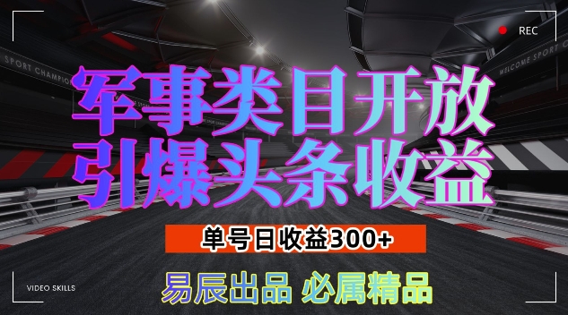 军事类目开放引爆头条收益，单号日入3张，新手也能轻松实现收益暴涨【揭秘】-钞能力网全创