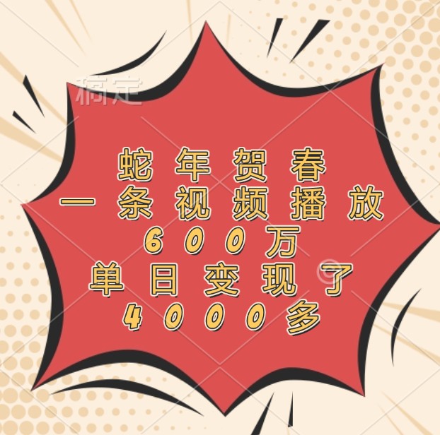 蛇年贺春，一条视频播放600万，单日变现了4000多-钞能力网全创