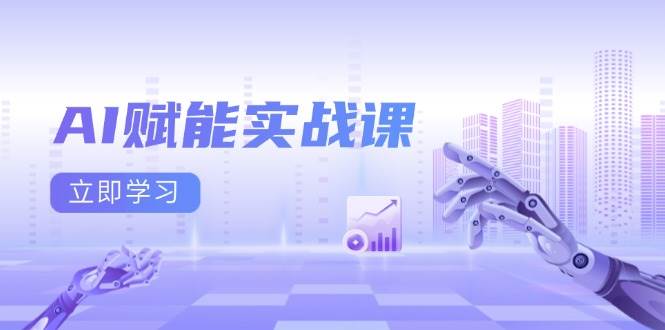 AI赋能实战课：Excel和PPT制作、AI绘画、打造爆款文案、实现流量变现-钞能力网全创