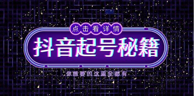 抖音起号秘籍，掌握抖音算法与鱼塘玩法，快速获取流量，打造爆款直播间-钞能力网全创