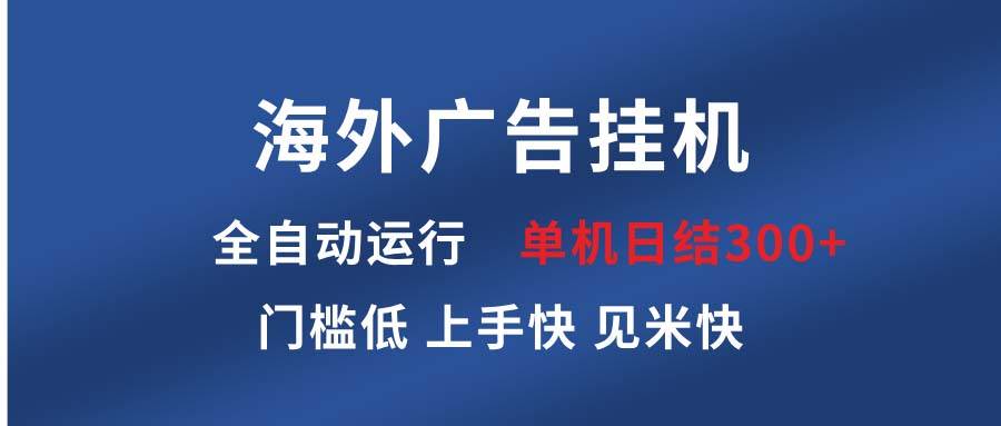 海外广告挂机 全自动运行 单机单日300+ 日结项目 稳定运行 欢迎观看课程-钞能力网全创