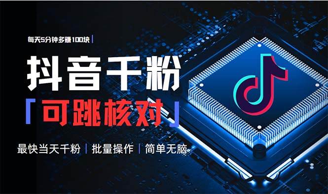 抖音跳核对涨千粉，每天5分钟多赚100元，可批量操作，简单无脑有手就行-钞能力网全创