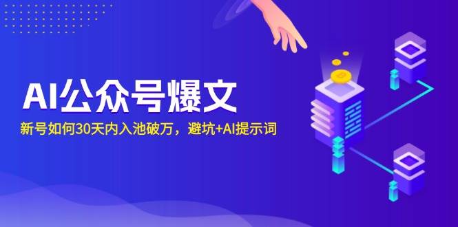 AI公众号爆文：新号如何30天内入池破万，避坑+AI提示词-钞能力网全创