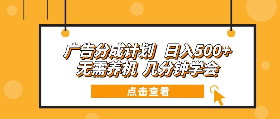 广告分成计划 日入500+ 无需养机 几分钟学会-钞能力网全创