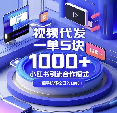 视频代发，一单5块，小红书引流合作模式，一部手机轻松日入多张【揭秘】-钞能力网全创