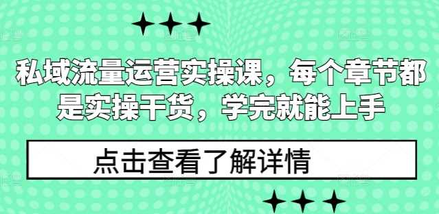 私域流量运营实操课，每个章节都是实操干货，学完就能上手-钞能力网全创
