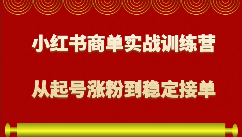 小红书商单实战训练营，从0到1教你如何变现，从起号涨粉到稳定接单，适合新手-钞能力网全创
