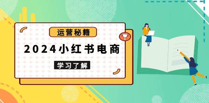 小红书电商教程，从入门到实战，教你有效打造爆款店铺，掌握选品技巧-钞能力网全创