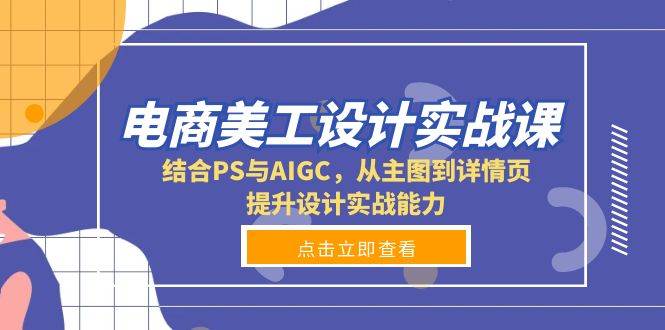 电商美工设计实战课，结合PS与AIGC，从主图到详情页，提升设计实战能力-钞能力网全创
