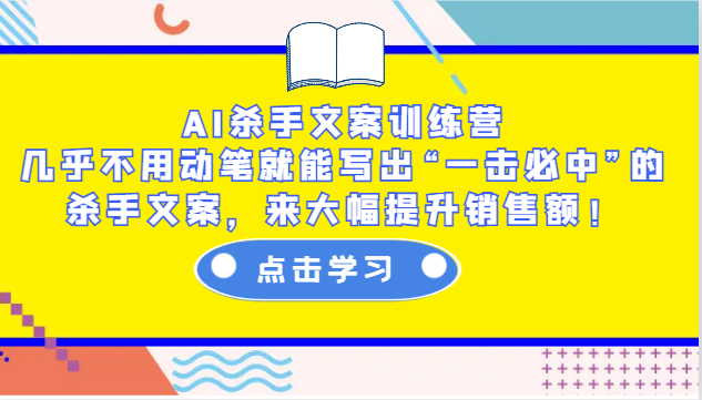 AI杀手文案训练营：几乎不用动笔就能写出“一击必中”的杀手文案，来大幅提升销售额！-钞能力网全创