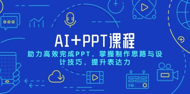 AI+PPT课程，助力高效完成PPT，掌握制作思路与设计技巧，提升表达力-钞能力网全创