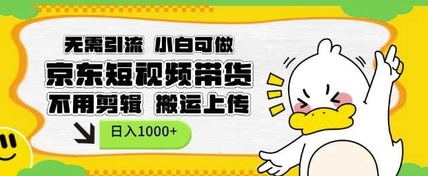 无需引流，小白可做，京东短现频带货，不用剪辑，搬运上传，日入1k【揭秘】-钞能力网全创