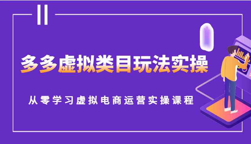多多虚拟类目玩法实操，从零学习虚拟电商运营实操课程-钞能力网全创