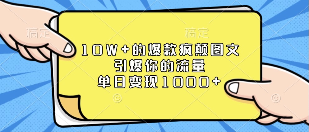 10W+的爆款疯颠图文，引爆你的流量，单日变现1000+-钞能力网全创
