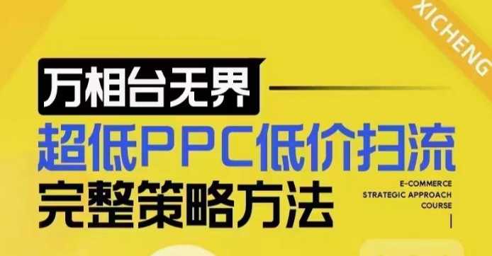超低PPC低价扫流完整策略方法，最新低价扫流底层逻辑，万相台无界低价扫流实战流程方法-钞能力网全创