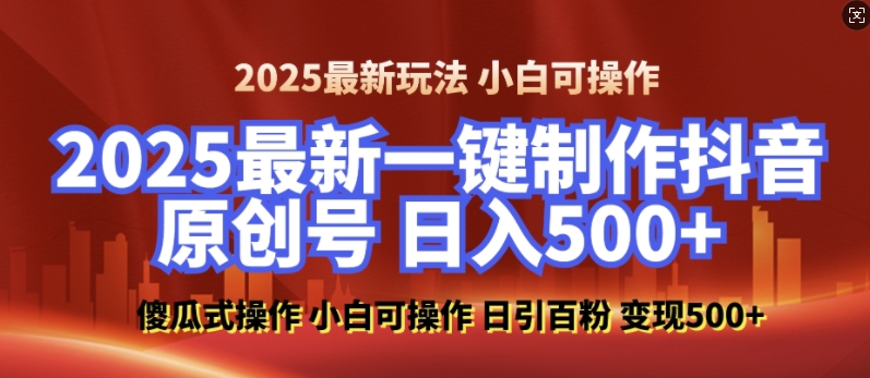 2025最新零基础制作100%过原创的美女抖音号，轻松日引百粉，后端转化日入5张-钞能力网全创