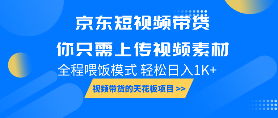 京东短视频带货， 你只需上传视频素材轻松日入1000+， 小白宝妈轻松上手-钞能力网全创