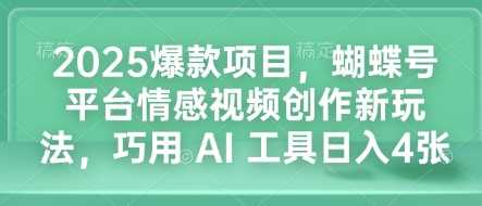 2025爆款项目，蝴蝶号平台情感视频创作新玩法，巧用 AI 工具日入4张-钞能力网全创
