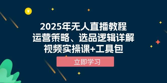 2025年无人直播教程，运营策略、选品逻辑详解，视频实操课+工具包-钞能力网全创