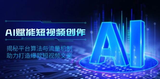 AI赋能短视频创作，揭秘平台算法与流量机制，助力打造爆款短视频文案-钞能力网全创