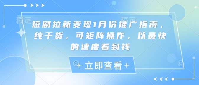 短剧拉新变现推广指南，纯干货，可矩阵操作，以最快的速度看到钱-钞能力网全创